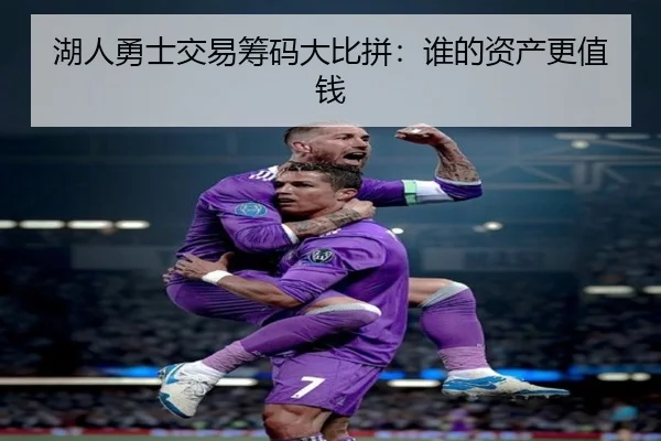 湖人勇士交易筹码大比拼：谁的资产更值钱