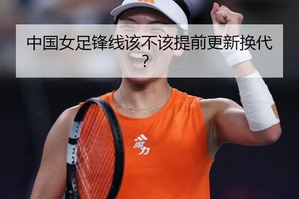 中国女足锋线该不该提前更新换代？