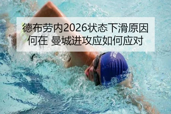 德布劳内2026状态下滑原因何在 曼城进攻应如何应对