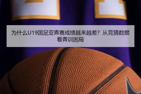 为什么U19国足亚青赛成绩越来越差？从竞猜数据看青训困局