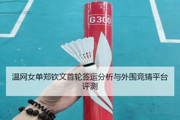 温网女单郑钦文首轮签运分析与外围竞猜平台评测